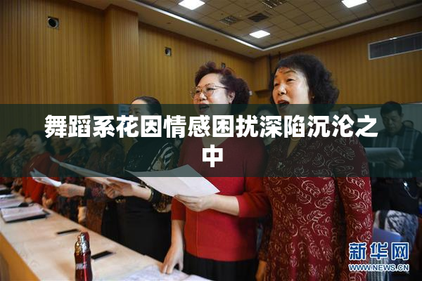 舞蹈系花因情感困扰深陷沉沦之中