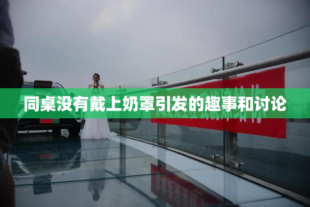 同桌没有戴上奶罩引发的趣事和讨论