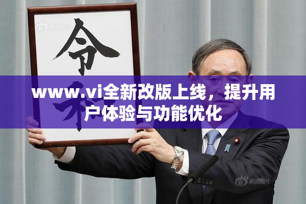 www.vi全新改版上线，提升用户体验与功能优化