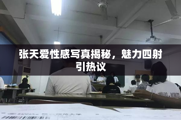 张天爱性感写真揭秘，魅力四射引热议