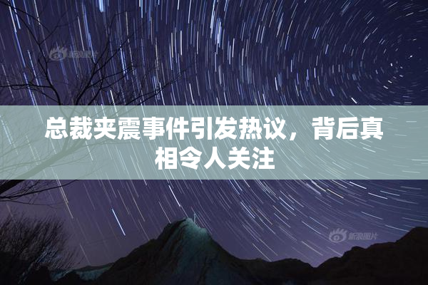 总裁夹震事件引发热议，背后真相令人关注