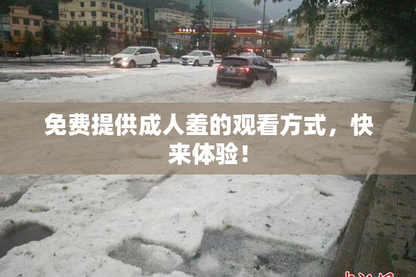 免费提供成人羞的观看方式，快来体验！