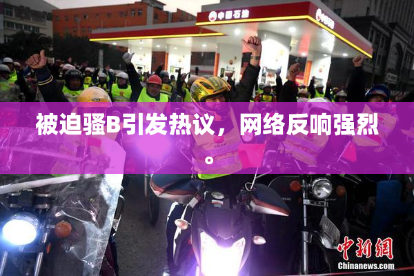 被迫骚B引发热议，网络反响强烈。