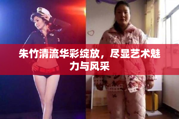 朱竹清流华彩绽放，尽显艺术魅力与风采