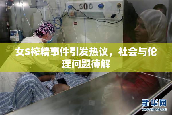女S榨精事件引发热议，社会与伦理问题待解