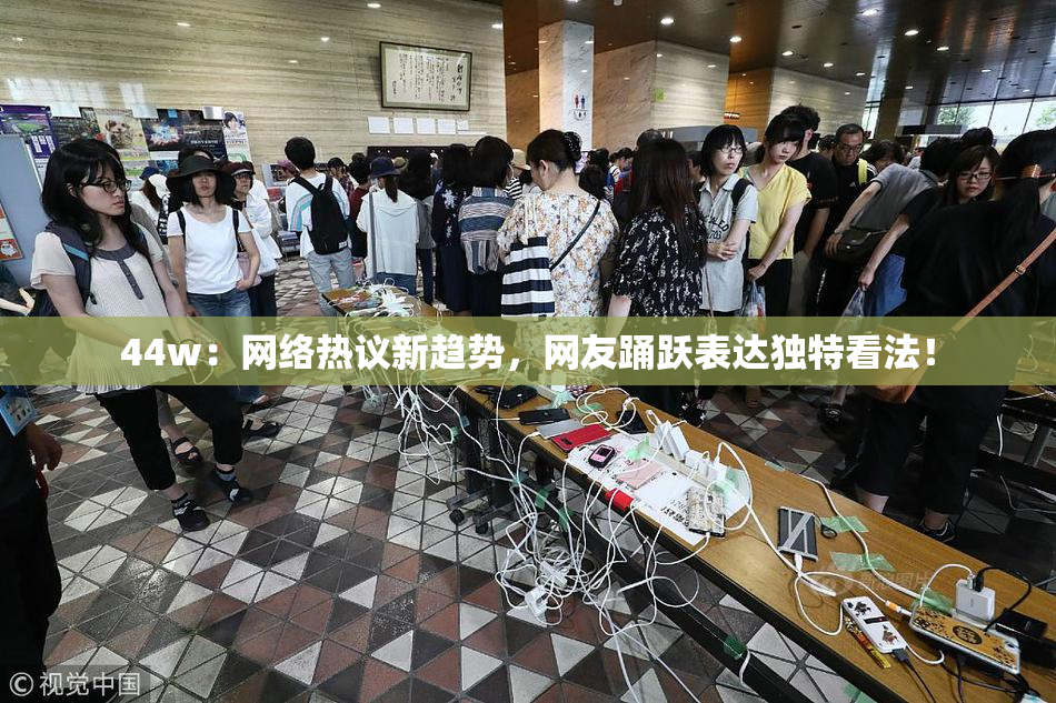 44w：网络热议新趋势，网友踊跃表达独特看法！