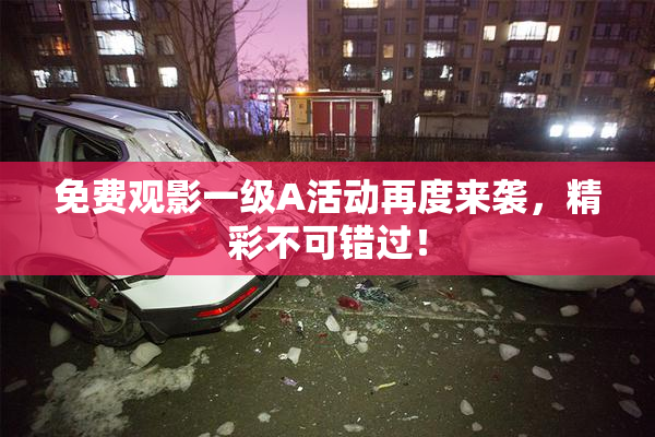 免费观影一级A活动再度来袭，精彩不可错过！