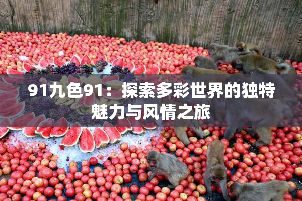91九色91：探索多彩世界的独特魅力与风情之旅