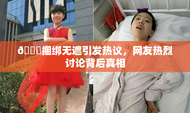 🔞捆绑无遮引发热议，网友热烈讨论背后真相
