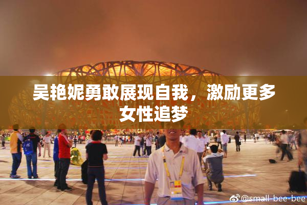 吴艳妮勇敢展现自我，激励更多女性追梦