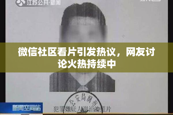 微信社区看片引发热议，网友讨论火热持续中