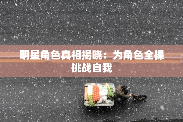 明星角色真相揭晓：为角色全裸挑战自我