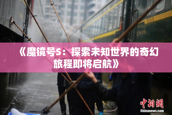 《魔镜号S：探索未知世界的奇幻旅程即将启航》