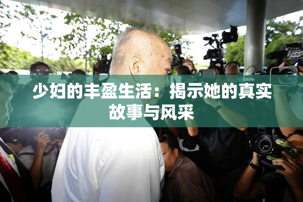 少妇的丰盈生活：揭示她的真实故事与风采