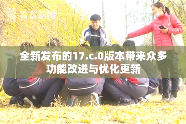 全新发布的17.c.0版本带来众多功能改进与优化更新