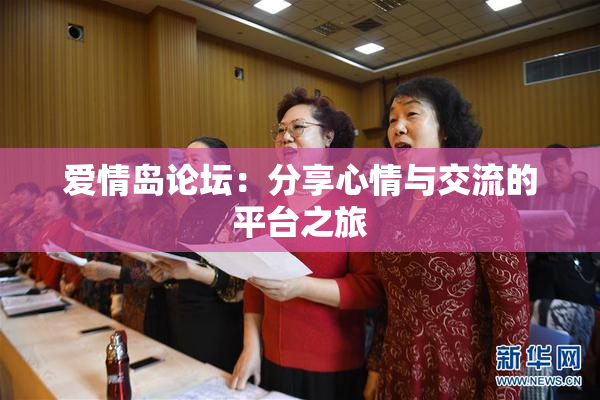 爱情岛论坛：分享心情与交流的平台之旅