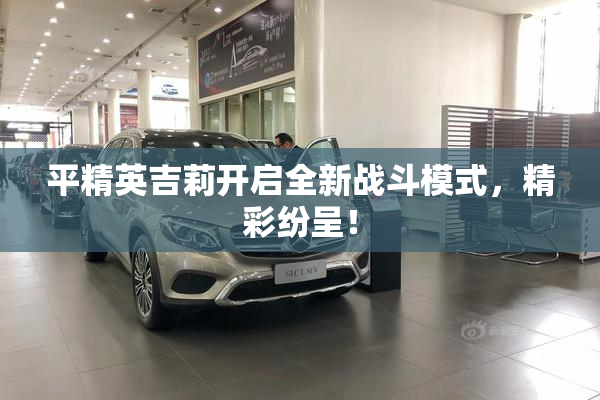 平精英吉莉开启全新战斗模式，精彩纷呈！