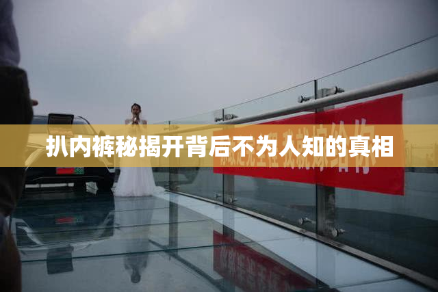 扒内裤秘揭开背后不为人知的真相