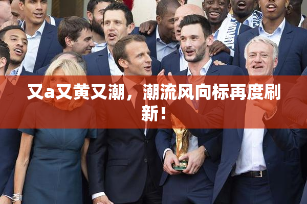 又a又黄又潮，潮流风向标再度刷新！