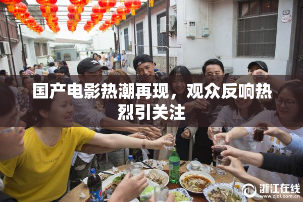 国产电影热潮再现，观众反响热烈引关注