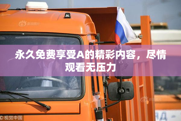 永久免费享受A的精彩内容，尽情观看无压力