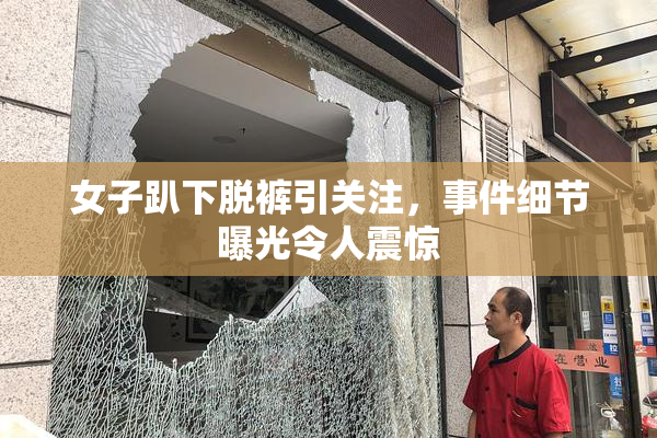 女子趴下脱裤引关注，事件细节曝光令人震惊
