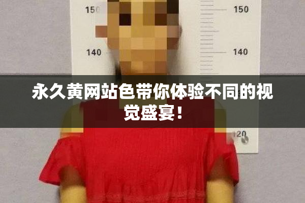 永久黄网站色带你体验不同的视觉盛宴！
