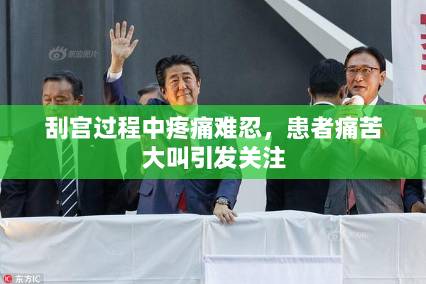 刮宫过程中疼痛难忍，患者痛苦大叫引发关注