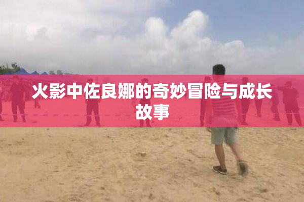 火影中佐良娜的奇妙冒险与成长故事