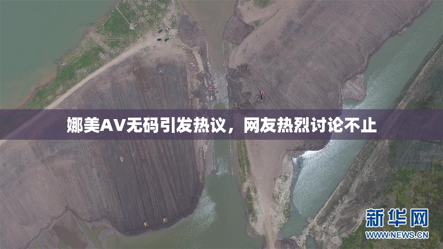 娜美AV无码引发热议，网友热烈讨论不止