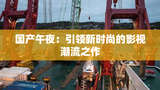国产午夜：引领新时尚的影视潮流之作