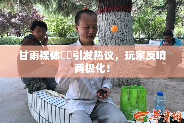 甘雨裸体❌‌引发热议，玩家反响两极化！