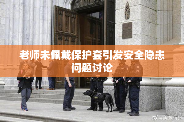 老师未佩戴保护套引发安全隐患问题讨论