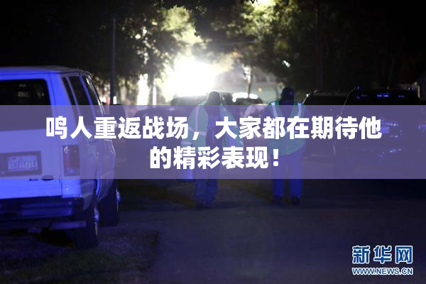 鸣人重返战场，大家都在期待他的精彩表现！