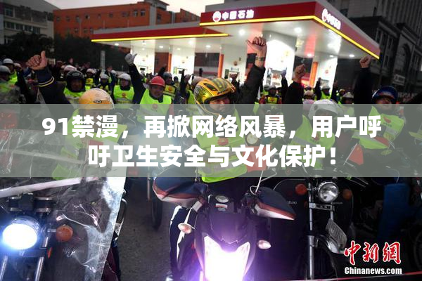 91禁漫，再掀网络风暴，用户呼吁卫生安全与文化保护！