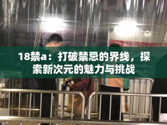 18禁a：打破禁忌的界线，探索新次元的魅力与挑战