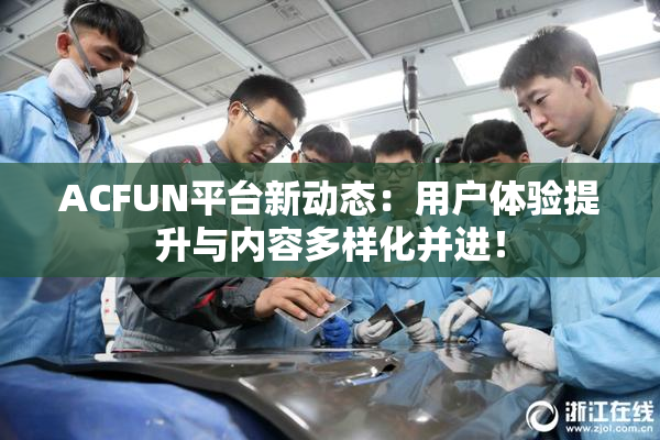 ACFUN平台新动态：用户体验提升与内容多样化并进！