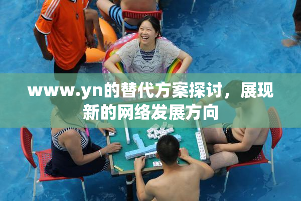 www.yn的替代方案探讨，展现新的网络发展方向