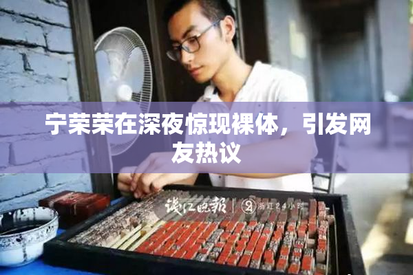 宁荣荣在深夜惊现裸体，引发网友热议