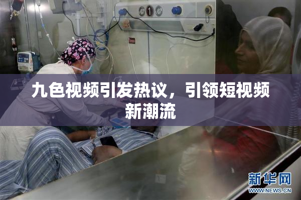 九色视频引发热议，引领短视频新潮流