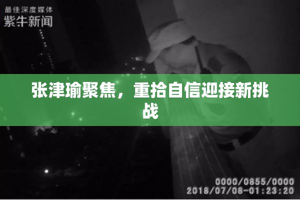 张津瑜聚焦，重拾自信迎接新挑战