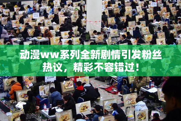 动漫ww系列全新剧情引发粉丝热议，精彩不容错过！
