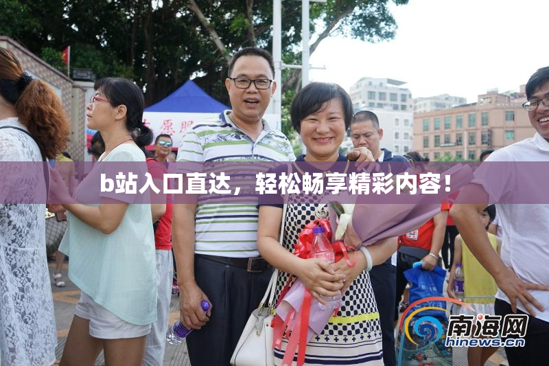 b站入口直达，轻松畅享精彩内容！