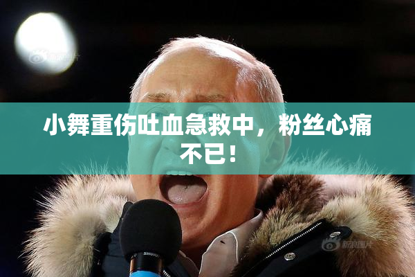 小舞重伤吐血急救中，粉丝心痛不已！