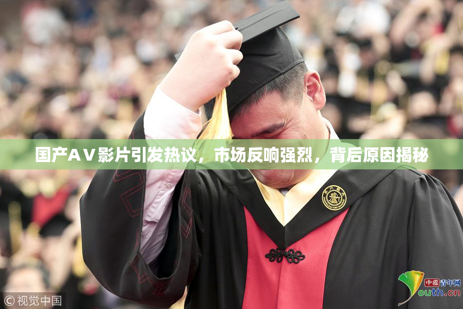 国产AⅤ影片引发热议，市场反响强烈，背后原因揭秘