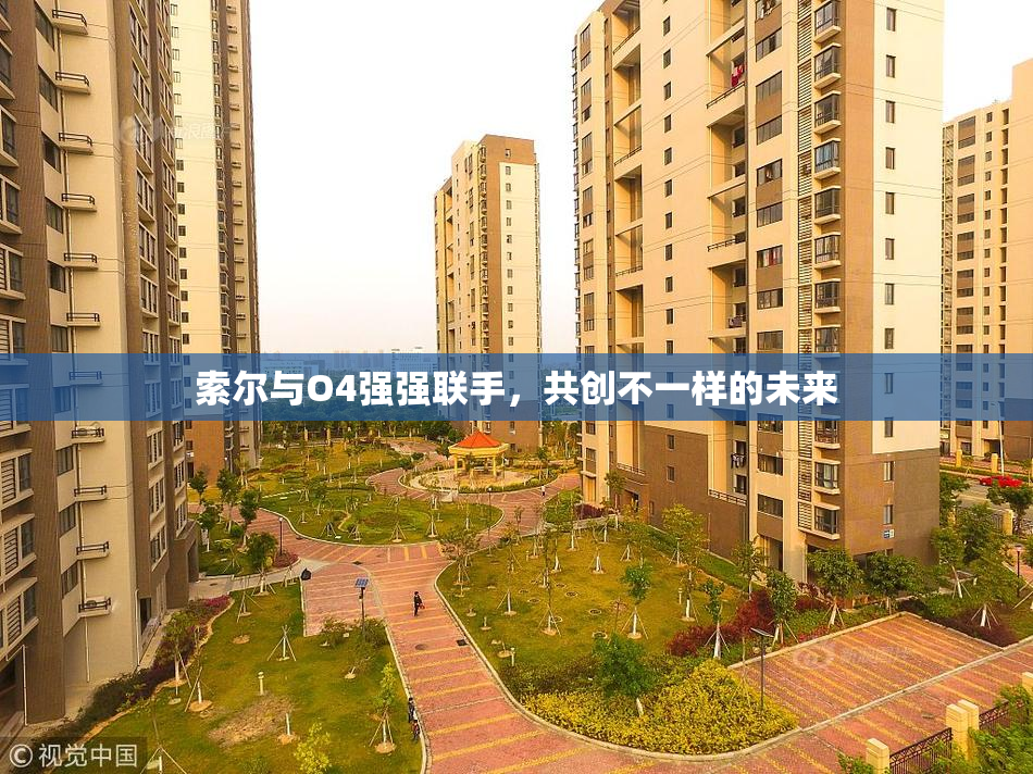 索尔与O4强强联手，共创不一样的未来