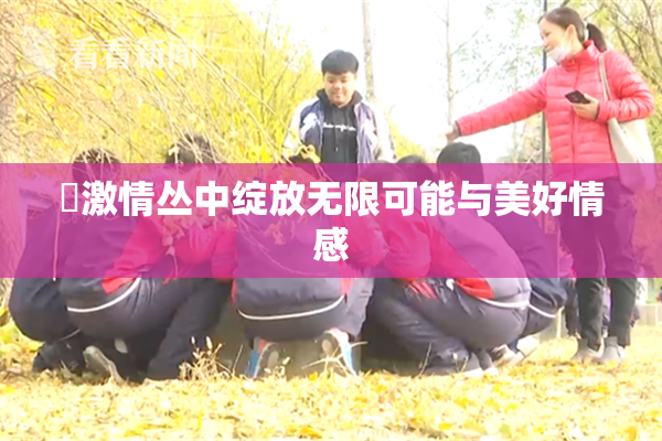 巜激情丛中绽放无限可能与美好情感