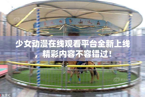 少女动漫在线观看平台全新上线，精彩内容不容错过！