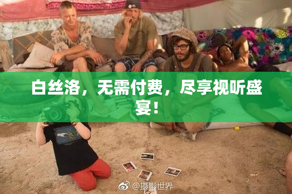 白丝洛，无需付费，尽享视听盛宴！