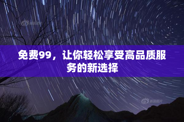 免费99，让你轻松享受高品质服务的新选择